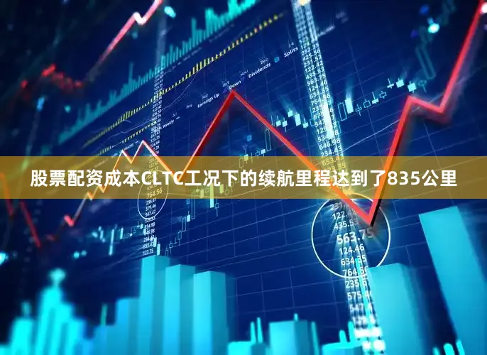 股票配资成本CLTC工况下的续航里程达到了835公里