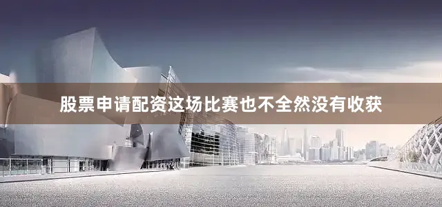 股票申请配资这场比赛也不全然没有收获