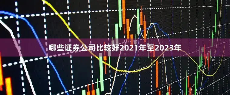 哪些证券公司比较好2021年至2023年