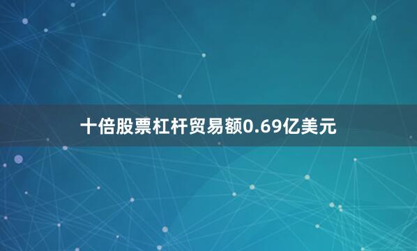 十倍股票杠杆贸易额0.69亿美元