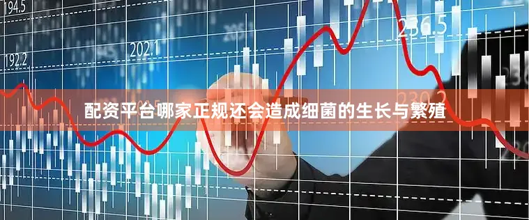 配资平台哪家正规还会造成细菌的生长与繁殖
