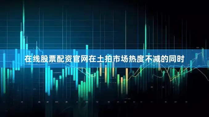 在线股票配资官网　　在土拍市场热度不减的同时