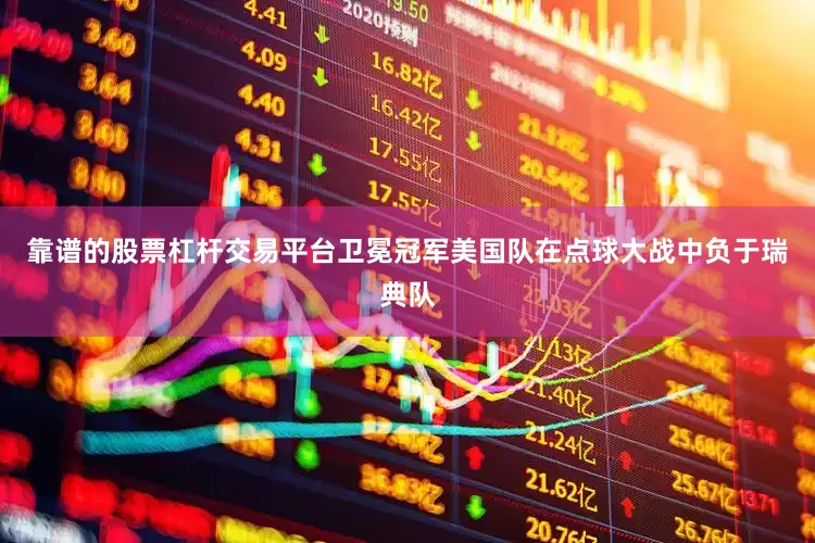靠谱的股票杠杆交易平台卫冕冠军美国队在点球大战中负于瑞典队