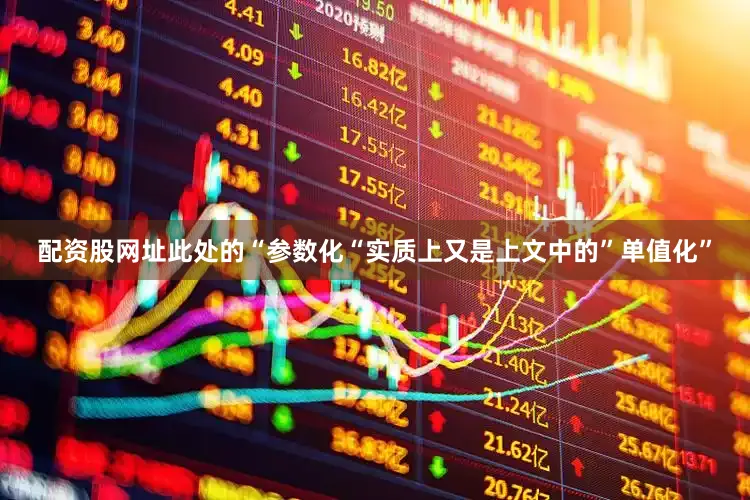 配资股网址此处的“参数化“实质上又是上文中的”单值化”