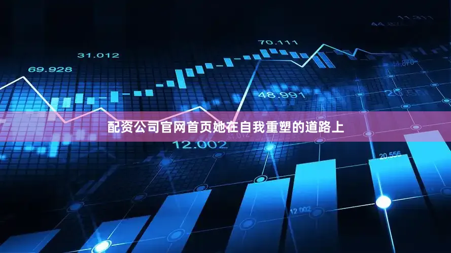 配资公司官网首页她在自我重塑的道路上