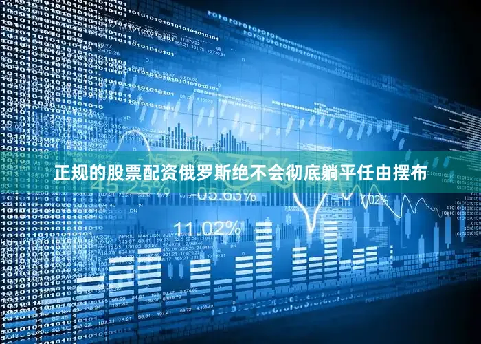 正规的股票配资俄罗斯绝不会彻底躺平任由摆布
