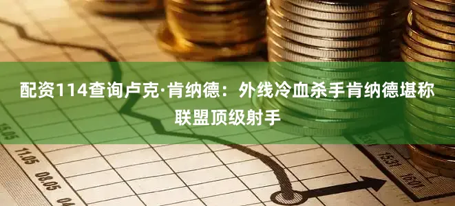 配资114查询卢克·肯纳德：外线冷血杀手肯纳德堪称联盟顶级射手