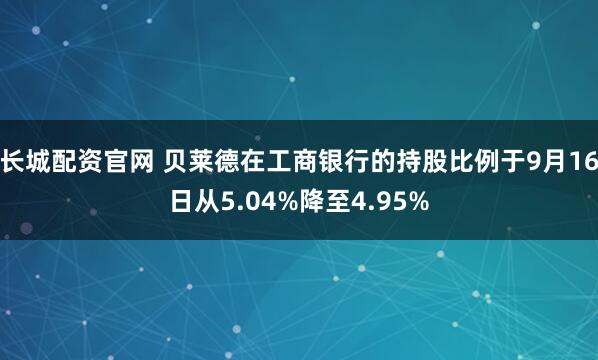 长城配资官网 贝莱德在工商银行的持股比例于9月16日从5.04%降至4.95%