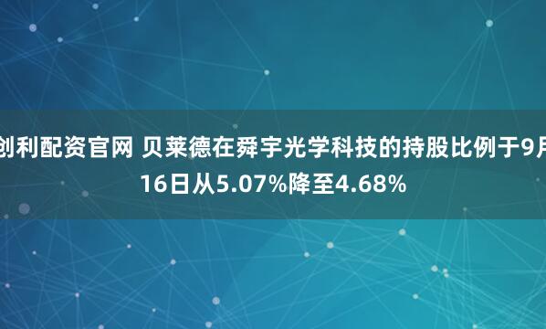 创利配资官网 贝莱德在舜宇光学科技的持股比例于9月16日从5.07%降至4.68%