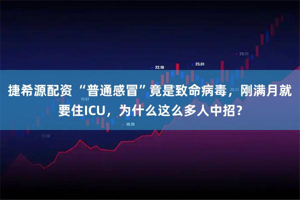 捷希源配资 “普通感冒”竟是致命病毒，刚满月就要住ICU，为什么这么多人中招？