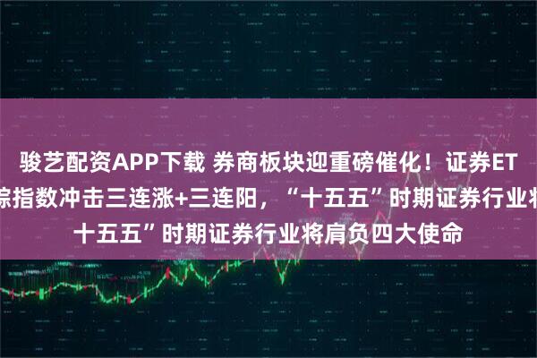 骏艺配资APP下载 券商板块迎重磅催化！证券ETF(159841)跟踪指数冲击三连涨+三连阳，“十五五”时期证券行业将肩负四大使命