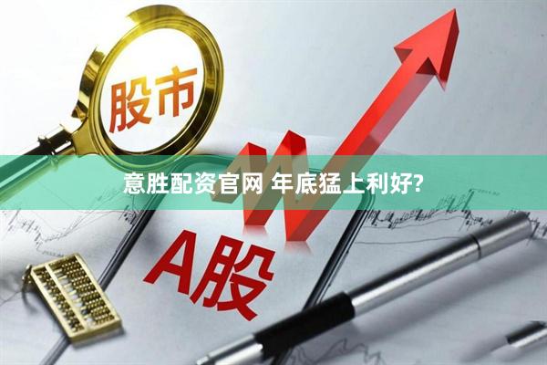 意胜配资官网 年底猛上利好?