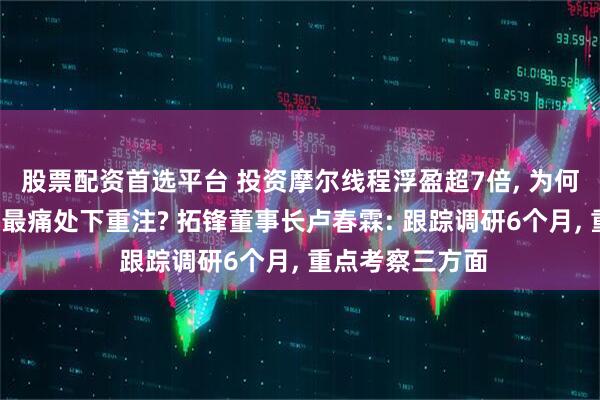股票配资首选平台 投资摩尔线程浮盈超7倍, 为何敢在“卡脖子”最痛处下重注? 拓锋董事长卢春霖: 跟踪调研6个月, 重点考察三方面