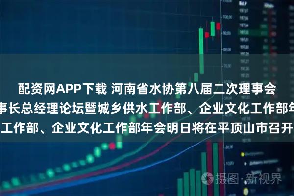 配资网APP下载 河南省水协第八届二次理事会、第十六届水务企业董事长总经理论坛暨城乡供水工作部、企业文化工作部年会明日将在平顶山市召开