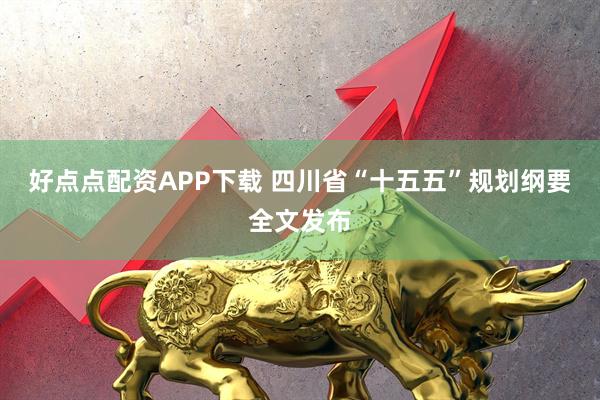 好点点配资APP下载 四川省“十五五”规划纲要全文发布