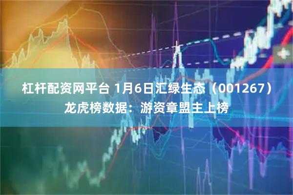 杠杆配资网平台 1月6日汇绿生态（001267）龙虎榜数据：游资章盟主上榜